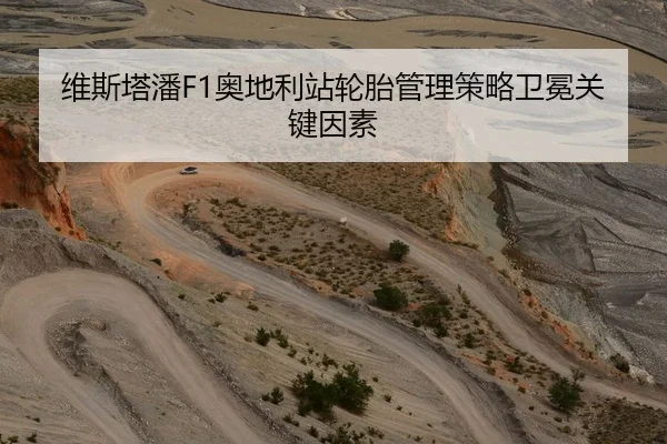 维斯塔潘F1奥地利站轮胎管理策略卫冕关键因素