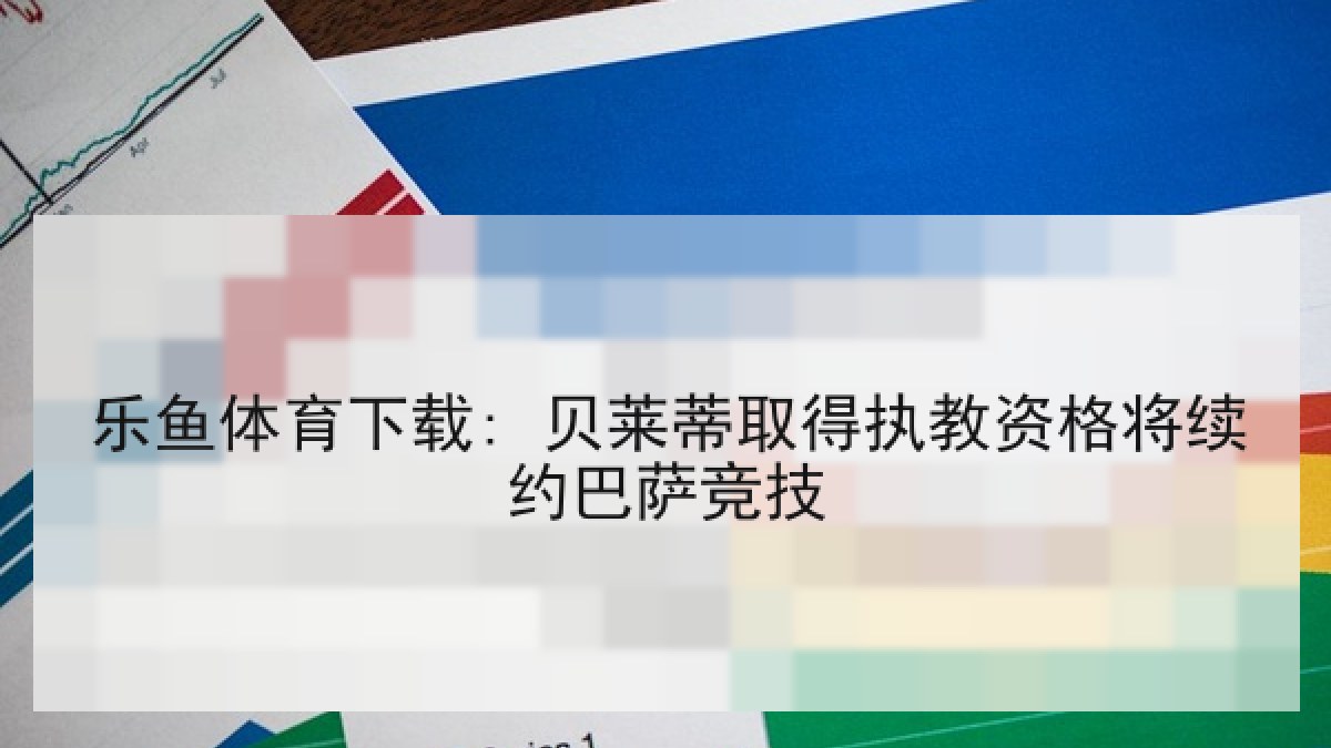 乐鱼体育下载: 贝莱蒂取得执教资格将续约巴萨竞技 乐鱼体育下载: 贝莱蒂取得执教资格将续约巴萨竞技
