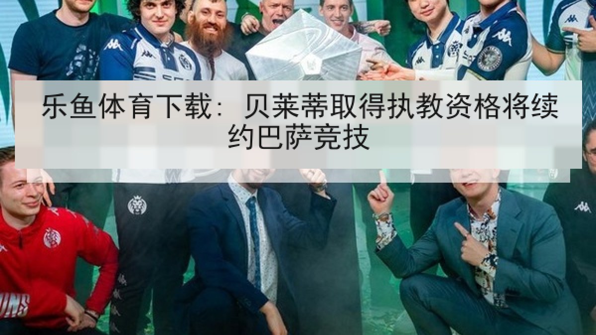 乐鱼体育下载: 贝莱蒂取得执教资格将续约巴萨竞技 乐鱼体育下载: 贝莱蒂取得执教资格将续约巴萨竞技