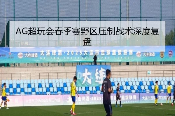 AG超玩会春季赛野区压制战术深度复盘