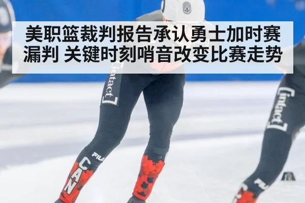 美职篮裁判报告承认勇士加时赛漏判 关键时刻哨音改变比赛走势
