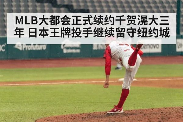 MLB大都会正式续约千贺滉大三年 日本王牌投手继续留守纽约城