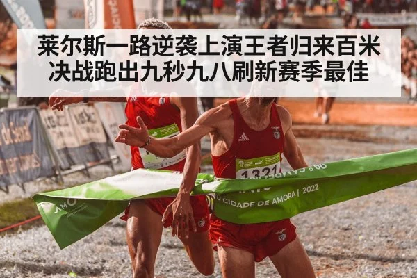 莱尔斯一路逆袭上演王者归来百米决战跑出九秒九八刷新赛季最佳