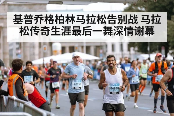 基普乔格柏林马拉松告别战 马拉松传奇生涯最后一舞深情谢幕