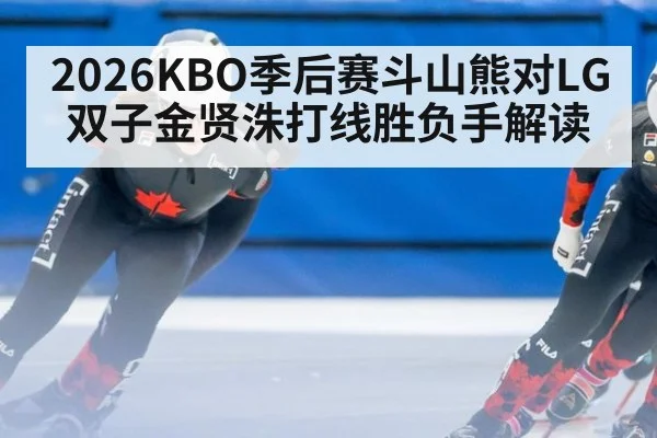 2026KBO季后赛斗山熊对LG双子金贤洙打线胜负手解读
