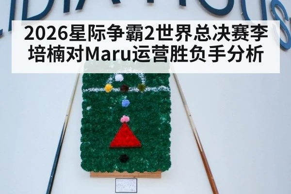 2026星际争霸2世界总决赛李培楠对Maru运营胜负手分析